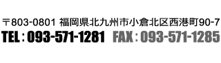 〒803-0801 福岡県北九州市小倉北区西港町90-7 TEL：093-571-1281 FAX：093-571-1285